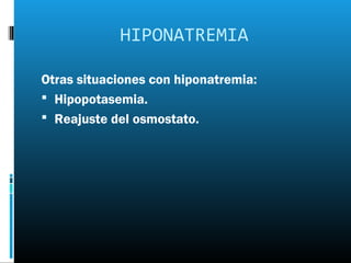 HIPONATREMIA

Otras situaciones con hiponatremia:
 Hipopotasemia.
 Reajuste del osmostato.
 