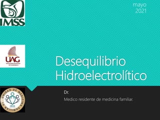 Desequilibrio
Hidroelectrolítico
Dr.
Medico residente de medicina familiar.
mayo
2021
 