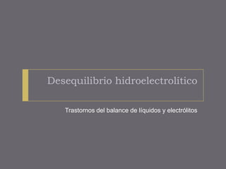 Desequilibrio hidroelectrolítico
Trastornos del balance de líquidos y electrólitos
 
