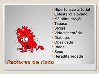 Factores de risco Hipertensão arterial Colesterol elevado Má alimentação Tabaco Stress Vida sedentária Diabetes Obesidade Idade Sexo Hereditariedade 
