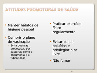 Manter hábitos de higiene pessoal Cumprir o plano de vacinação Evita doenças provocadas por bactérias como a pneumonia e a tuberculose Praticar exercício físico regularmente Evitar zonas poluídas e privilegiar o ar livre Não fumar 