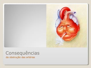 da obstrução das artérias Consequências 