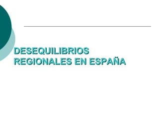 DESEQUILIBRIOSDESEQUILIBRIOS
REGIONALES EN ESPAÑAREGIONALES EN ESPAÑA
 