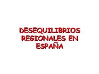 DESEQUILIBRIOS REGIONALES EN ESPAÑA 