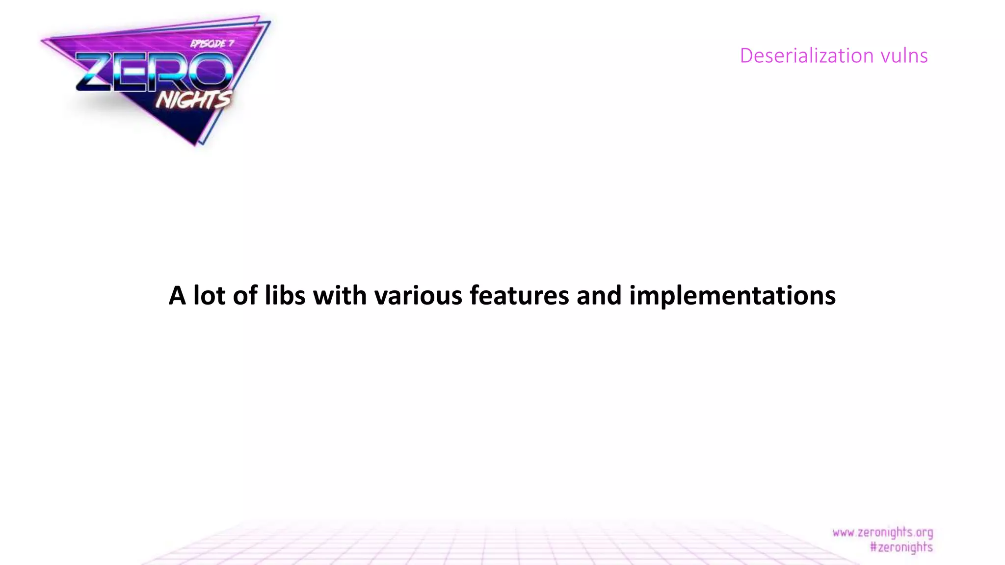 A lot of libs with various features and implementations
Deserialization vulns
 