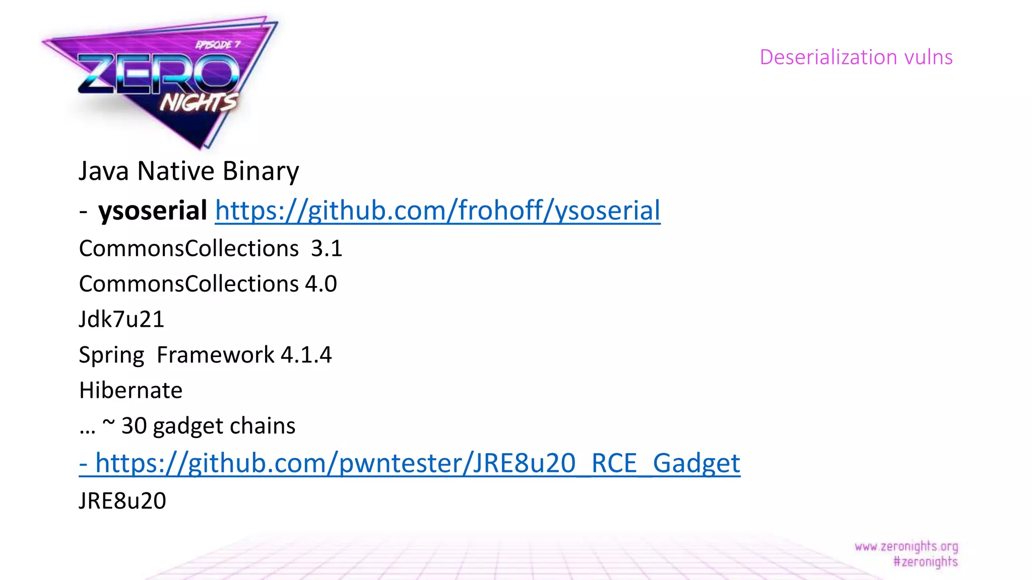 Java Native Binary
- ysoserial https://github.com/frohoff/ysoserial
CommonsCollections 3.1
CommonsCollections 4.0
Jdk7u21
Spring Framework 4.1.4
Hibernate
… ~ 30 gadget chains
- https://github.com/pwntester/JRE8u20_RCE_Gadget
JRE8u20
Deserialization vulns
 