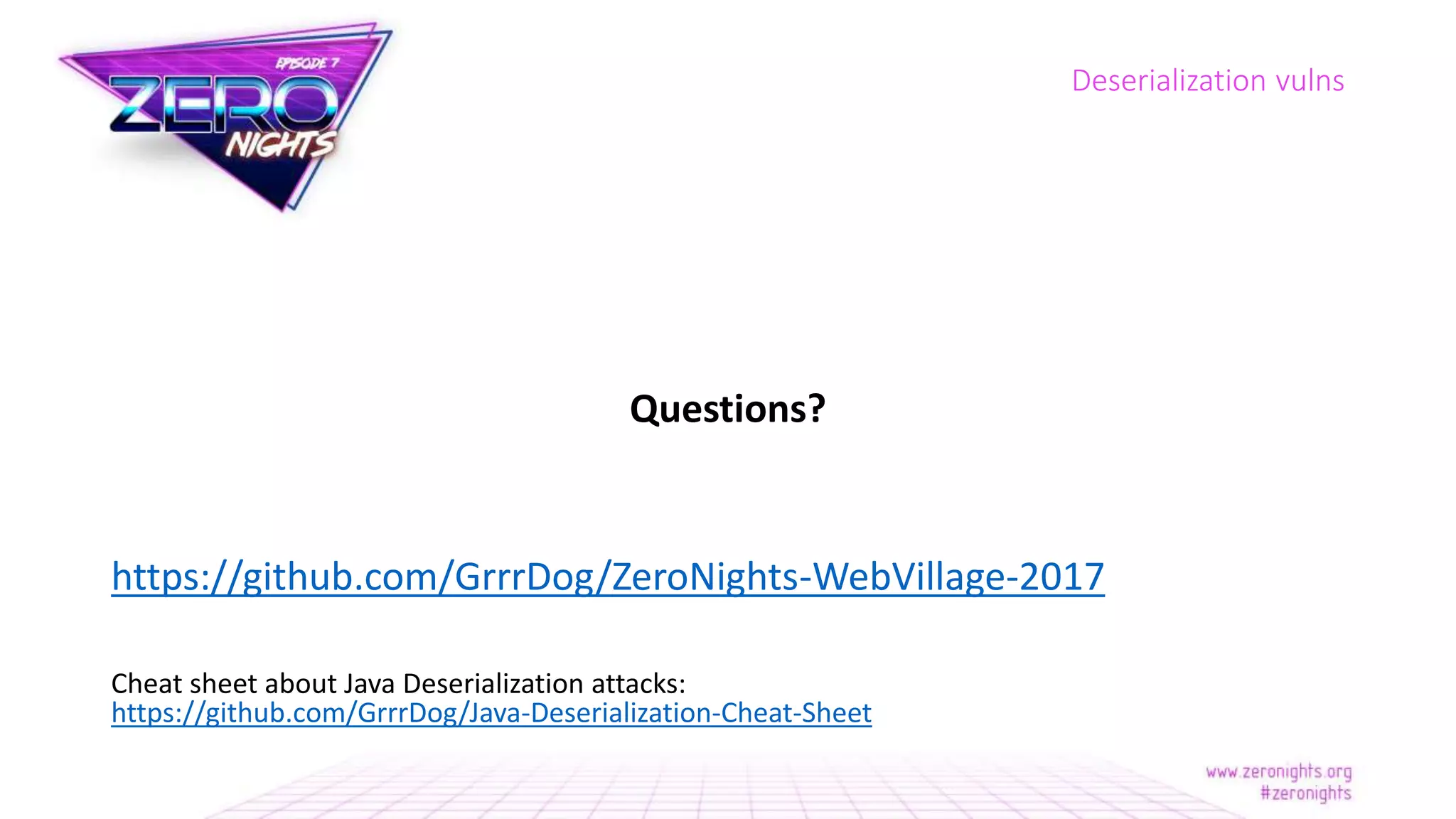 Questions?
https://github.com/GrrrDog/ZeroNights-WebVillage-2017
Cheat sheet about Java Deserialization attacks:
https://github.com/GrrrDog/Java-Deserialization-Cheat-Sheet
Deserialization vulns
 