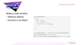Node.js node-serialize
- Arbitrary objects
- Function is an object
Deserialization vulns
 