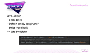 Java Jackson
- Bean-based
- Default empty constructor
- Strict type check
=> Safe by default
Deserialization vulns
 
