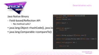 Java Native Binary
- Field-based/Reflection API
- No method calls?
• java.lang.Object->hashCode(), java.lang.Object->equals(), and
• java.lang.Comparable->compareTo()
Deserialization vulns
 