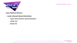 Java Native Binary
- Look ahead deserialization
- Type check before deserialization
- white list
- black list
Deserialization vulns
 