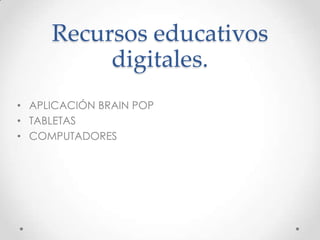 Recursos educativos
digitales.
• APLICACIÓN BRAIN POP
• TABLETAS
• COMPUTADORES

 