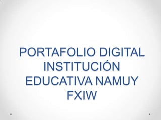 PORTAFOLIO DIGITAL
INSTITUCIÓN
EDUCATIVA NAMUY
FXIW

 