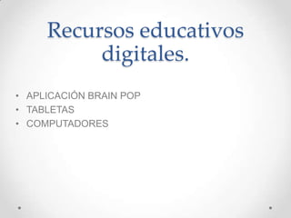 Recursos educativos
digitales.
• APLICACIÓN BRAIN POP
• TABLETAS
• COMPUTADORES

 