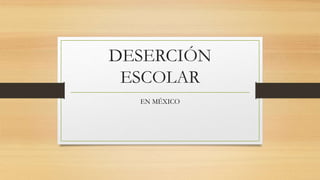 DESERCIÓN
ESCOLAR
EN MÉXICO
 