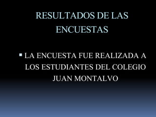 RESULTADOS DE LAS
ENCUESTAS
 LA ENCUESTA FUE REALIZADA A
LOS ESTUDIANTES DEL COLEGIO
JUAN MONTALVO
 