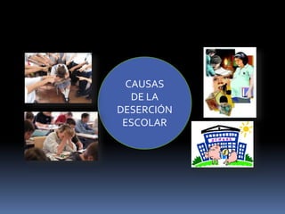 CAUSAS
DE LA
DESERCIÓN
ESCOLAR
 