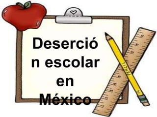 Deserció
n escolar
   en
 México
 
