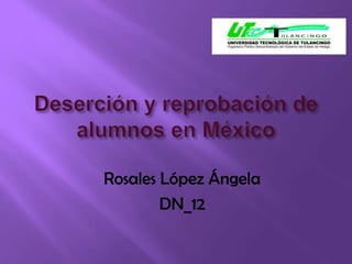 Deserción y reprobación de  alumnos en México Rosales López Ángela   DN_12 