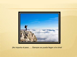¡No importa el peso….. Siempre se puede llegar a la cima!
 