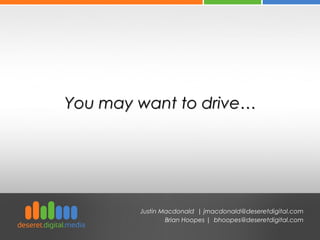 You may want to drive…You may want to drive…
Justin Macdonald | jmacdonald@deseretdigital.com
Brian Hoopes | bhoopes@deseretdigital.com
 
