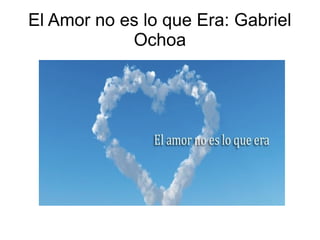 El Amor no es lo que Era: Gabriel
Ochoa
 