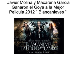 Javier Molina y Macarena Garcia
Ganaron el Goya a la Mejor
Pelicula 2012 “ Blancanieves “
 