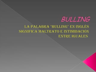 BULLING La palabra "bulling" en inglés significa maltrato e intimidación entre iguales.  