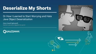 Deserialize My Shorts
Or How I Learned to Start Worrying and Hate
Java Object Deserialization
Chris Frohoff (@frohoff)
Gabriel Lawrence (@gebl) (in spirit)
 