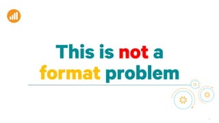 45
This is not a
format problem
 