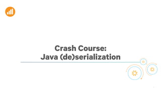 5
Crash Course:
Java (de)serialization
 