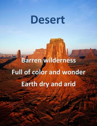Desert


   Barren wilderness
Full of color and wonder
   Earth dry and arid
 
