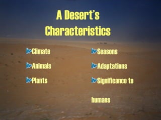A Desert’s Characteristics Climate Animals Plants Seasons Adaptations Significance to  humans 
