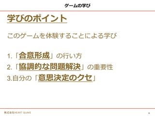 6株式会社HEART QUAKE
ゲーム説明
勝利条件
回答した優先順位と
正解例との差が最も小さい
チーム、及び、個人の勝利です。
※１チームは４〜６名です。
※模範解答が存在します。
 