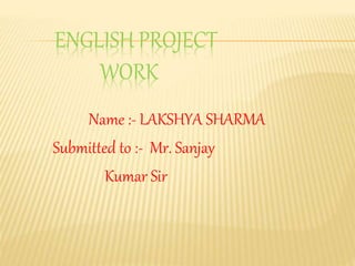 ENGLISH PROJECT
WORK
Name :- LAKSHYA SHARMA
Submitted to :- Mr. Sanjay
Kumar Sir
 