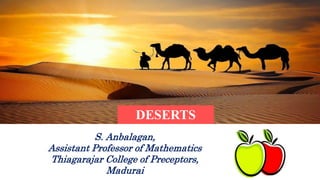 DESERTS
S. Anbalagan,
Assistant Professor of Mathematics
Thiagarajar College of Preceptors,
Madurai
 