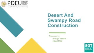 Desert And
Swampy Road
Construction
Presented by:
Bhavya Jaiswal
20MCT006
 
