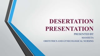 DESERTATION
PRESENTATION
PRESENTED BY
MANJEETA
OBSTETRICS AND GYNECOLOGICAL NURSING
 