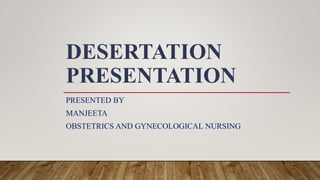 DESERTATION
PRESENTATION
PRESENTED BY
MANJEETA
OBSTETRICS AND GYNECOLOGICAL NURSING
 