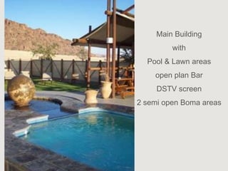 Main Building
         with
  Pool & Lawn areas
    open plan Bar
     DSTV screen
2 semi open Boma areas
 