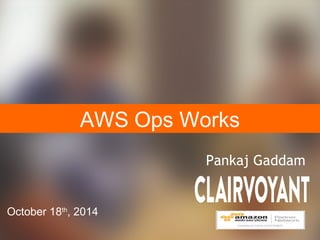 AWS Ops Works 
October 18th, 2014 
Pankaj Gaddam 
 