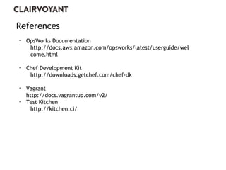 References 
• OpsWorks Documentation 
http://docs.aws.amazon.com/opsworks/latest/userguide/wel 
come.html 
• Chef Development Kit 
http://downloads.getchef.com/chef-dk 
• Vagrant 
http://docs.vagrantup.com/v2/ 
• Test Kitchen 
http://kitchen.ci/ 
 