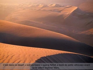 C'est dans ce désert « extraterrestre » que la NASA a testé de petits véhicules avant
qu'ils aillent explorer Mars..
 