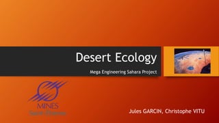 Desert Ecology
Mega Engineering Sahara Project
Jules GARCIN, Christophe VITU
 