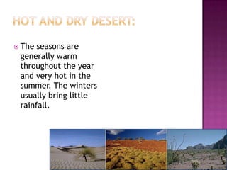  The seasons are
 generally warm
 throughout the year
 and very hot in the
 summer. The winters
 usually bring little
 rainfall.
 