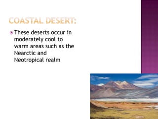  Thesedeserts occur in
 moderately cool to
 warm areas such as the
 Nearctic and
 Neotropical realm
 