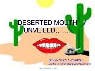 DESERTED MOUTHDESERTED MOUTH
UNVEILEDUNVEILED……..……..
11
INDIAN DENTAL ACADEMY
Leader in continuing Dental Education
www.dentalacademy.comwww.dentalacademy.com
 