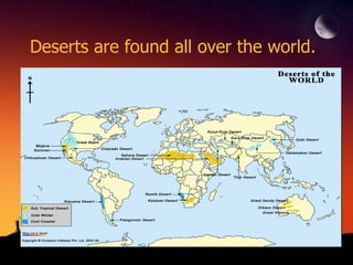 Deserts are found all over the world. 