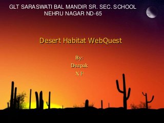 GLT SARASWATI BAL MANDIR SR. SEC. SCHOOL
          NEHRU NAGAR ND-65




         Desert Habitat WebQuest

                    By:
                   Deepak
                    XF
 