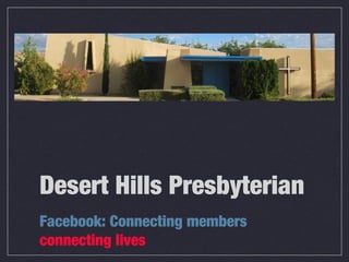 Desert Hills Presbyterian
Facebook: Connecting members
connecting lives
 